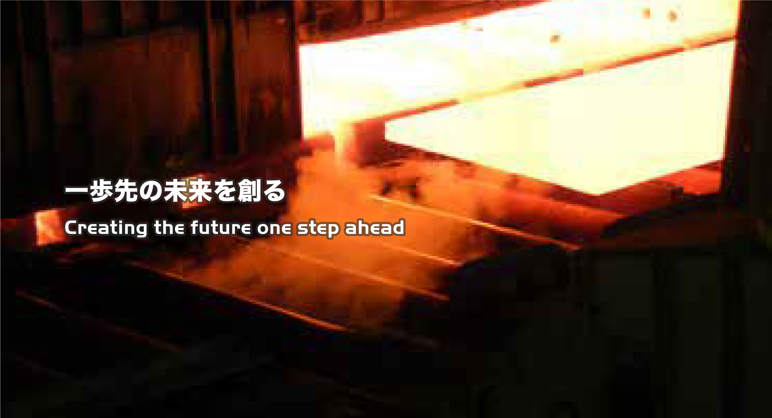 一歩先の未来を創る Creating the future one step ahead